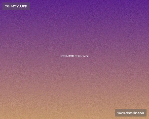 bet007今晚赛事(bet007.ccm)